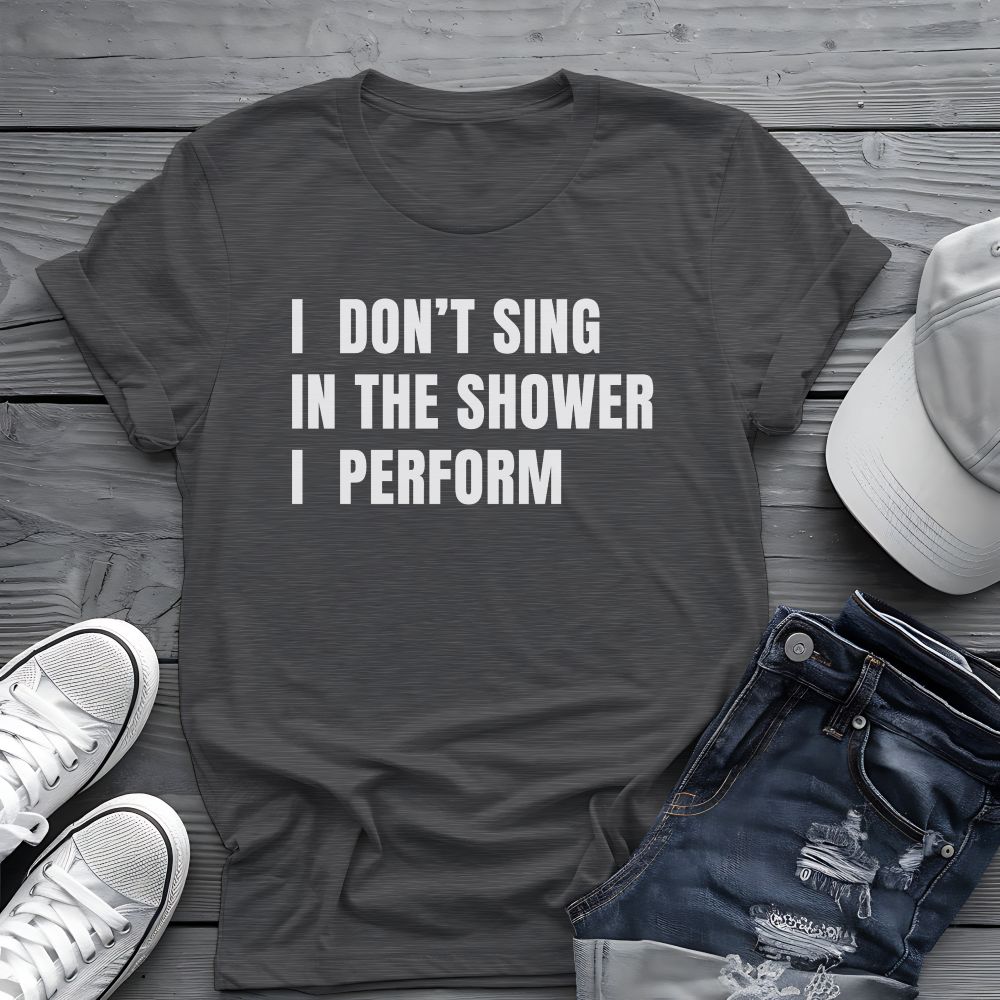 I Don't Sing In The Shower Tee 🎤 Funny Performer Shirt - Sarcastic Singer